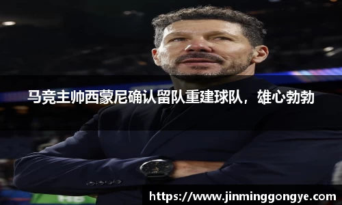 马竞主帅西蒙尼确认留队重建球队，雄心勃勃