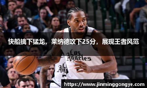 快船擒下猛龙，莱纳德攻下25分，展现王者风范