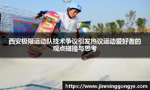 西安极限运动队技术争议引发热议运动爱好者的观点碰撞与思考