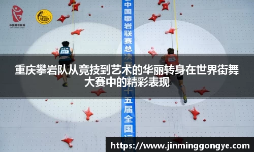 重庆攀岩队从竞技到艺术的华丽转身在世界街舞大赛中的精彩表现