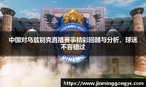 中国对乌兹别克直播赛事精彩回顾与分析，球迷不容错过