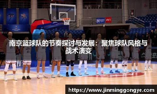南京篮球队的节奏探讨与发展：聚焦球队风格与战术演变