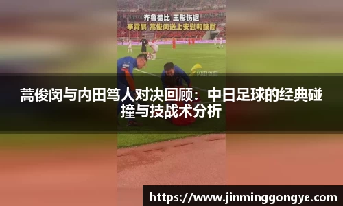 蒿俊闵与内田笃人对决回顾：中日足球的经典碰撞与技战术分析