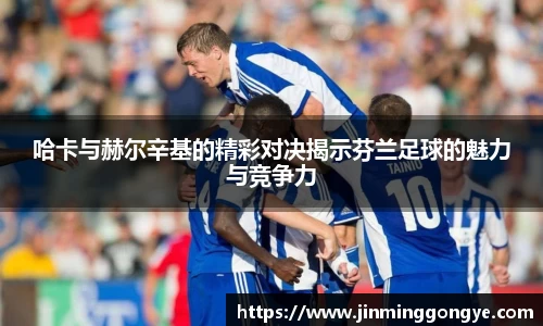 哈卡与赫尔辛基的精彩对决揭示芬兰足球的魅力与竞争力