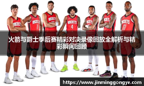 火箭与爵士季后赛精彩对决录像回放全解析与精彩瞬间回顾